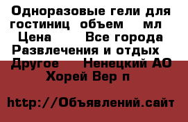 Одноразовые гели для гостиниц, объем 10 мл › Цена ­ 1 - Все города Развлечения и отдых » Другое   . Ненецкий АО,Хорей-Вер п.